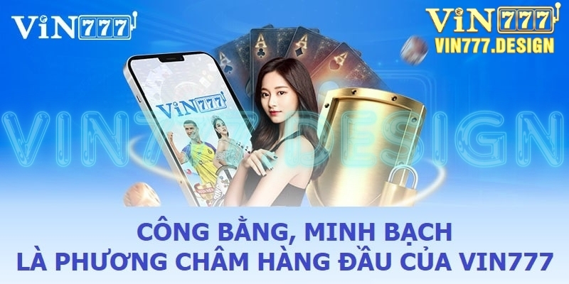 Công bằng, minh bạch là phương châm hàng đầu của Vin777